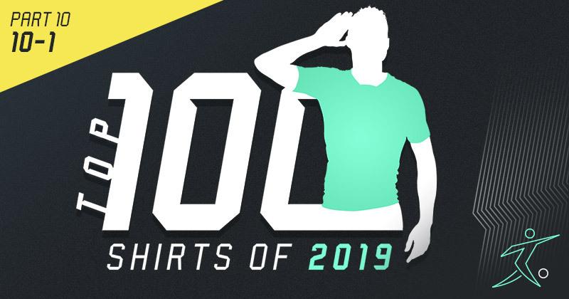 Top 100 Football Shirts of 2019 - Part 10: 10-1